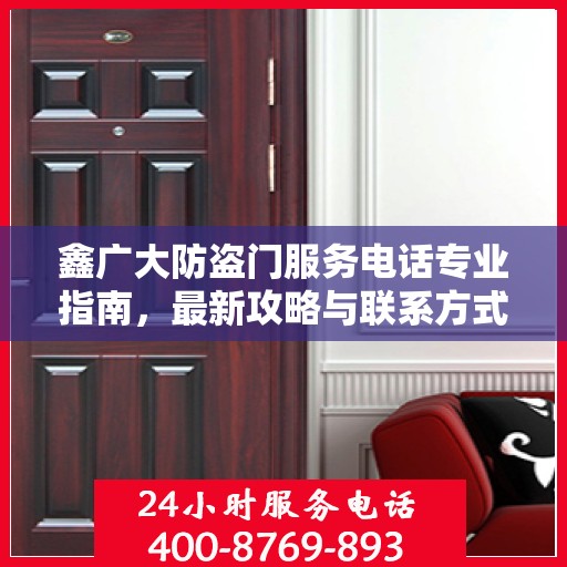 鑫广大防盗门服务电话专业指南，最新攻略与联系方式