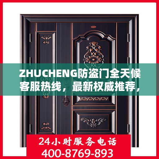 ZHUCHENG防盗门全天候客服热线，最新权威推荐，保障您的安全
