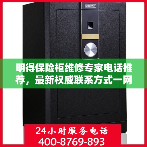明得保险柜维修专家电话推荐，最新权威联系方式一网打尽