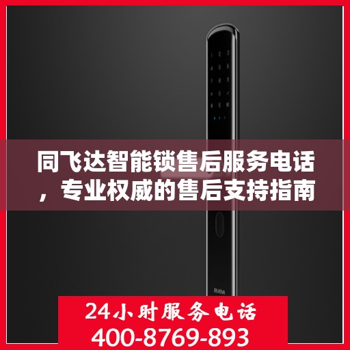 同飞达智能锁售后服务电话，专业权威的售后支持指南