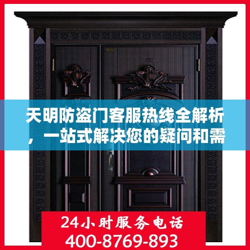 天明防盗门客服热线全解析，一站式解决您的疑问和需求