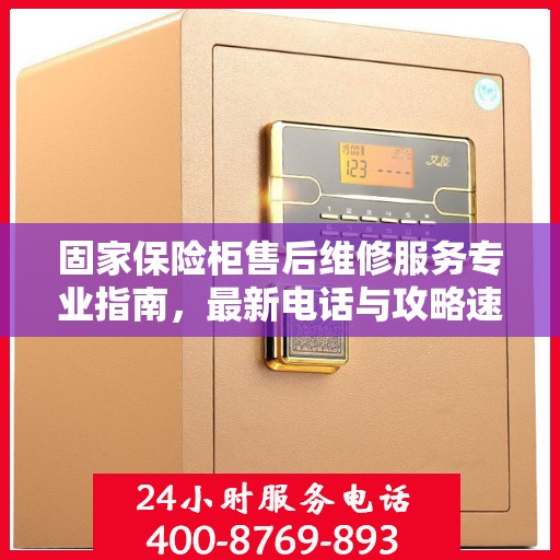 固家保险柜售后维修服务专业指南，最新电话与攻略速递
