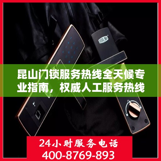 昆山门锁服务热线全天候专业指南，权威人工服务热线解析