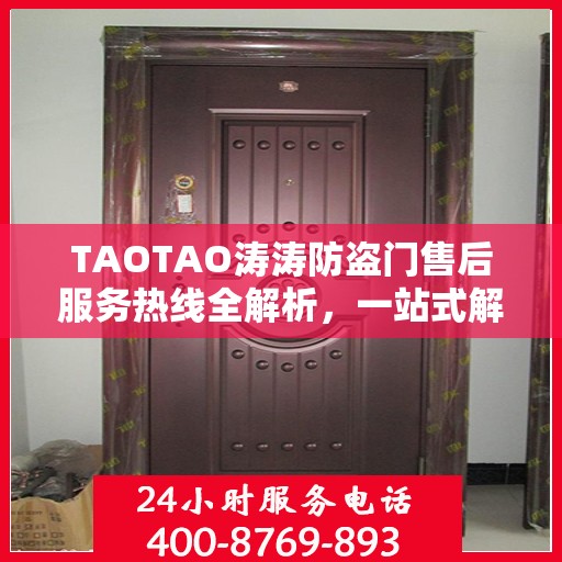 TAOTAO涛涛防盗门售后服务热线全解析，一站式解决您的疑问和需求