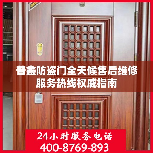 普鑫防盗门全天候售后维修服务热线权威指南