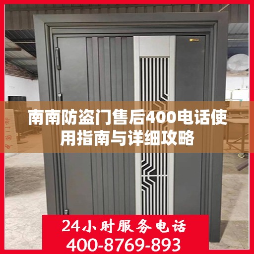 南南防盗门售后400电话使用指南与详细攻略