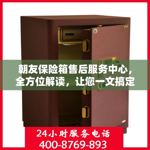 朝友保险箱售后服务中心，全方位解读，让您一文搞定！