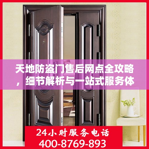 天地防盗门售后网点全攻略，细节解析与一站式服务体验