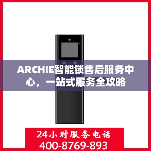 ARCHIE智能锁售后服务中心，一站式服务全攻略