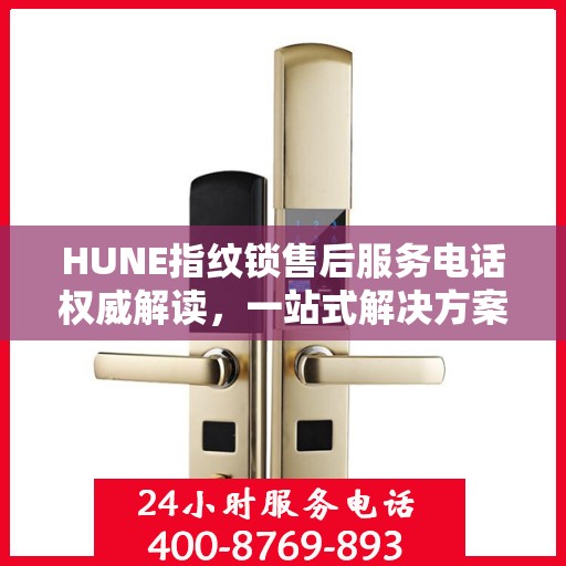HUNE指纹锁售后服务电话权威解读，一站式解决方案，让您无忧！
