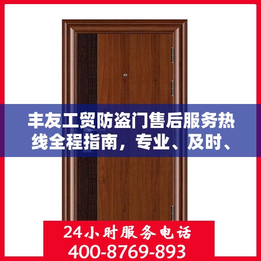 丰友工贸防盗门售后服务热线全程指南，专业、及时、最新售后攻略