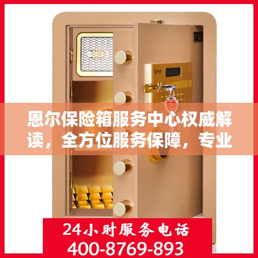 恩尔保险箱服务中心权威解读，全方位服务保障，专业守护您的安全之选