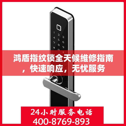 鸿盾指纹锁全天候维修指南，快速响应，无忧服务