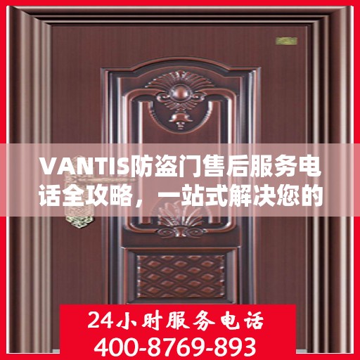 VANTIS防盗门售后服务电话全攻略，一站式解决您的售后问题