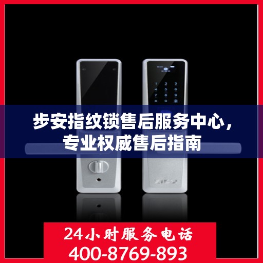 步安指纹锁售后服务中心，专业权威售后指南