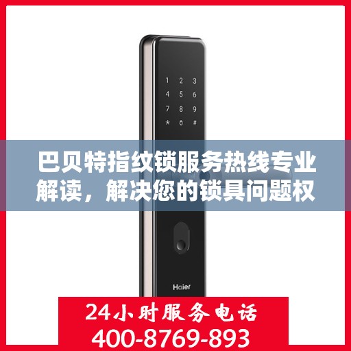 巴贝特指纹锁服务热线专业解读，解决您的锁具问题权威指南