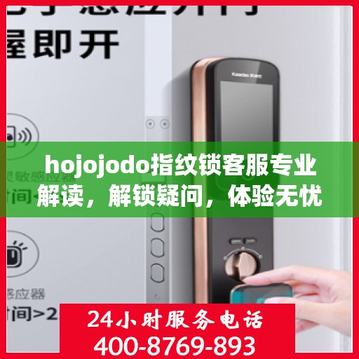 hojojodo指纹锁客服专业解读，解锁疑问，体验无忧