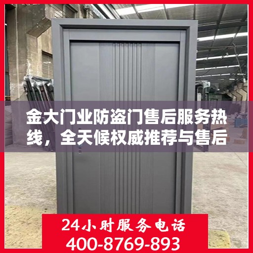 金大门业防盗门售后服务热线，全天候权威推荐与售后支持