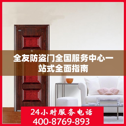 全友防盗门全国服务中心一站式全面指南