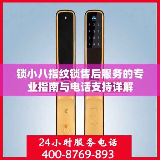 锁小八指纹锁售后服务的专业指南与电话支持详解