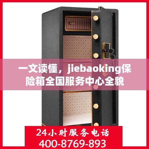 一文读懂，jiebaoking保险箱全国服务中心全貌