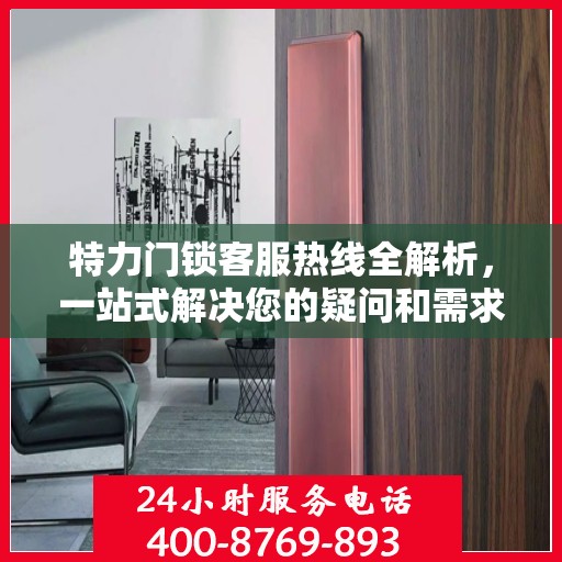 特力门锁客服热线全解析，一站式解决您的疑问和需求
