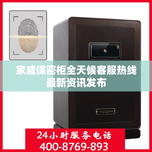 家威保密柜全天候客服热线最新资讯发布