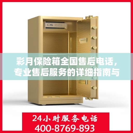 彩月保险箱全国售后电话，专业售后服务的详细指南与最新攻略