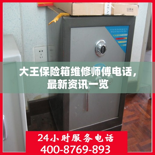 大王保险箱维修师傅电话，最新资讯一览