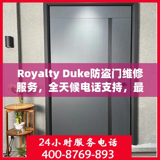 Royalty Duke防盗门维修服务，全天候电话支持，最新权威推荐