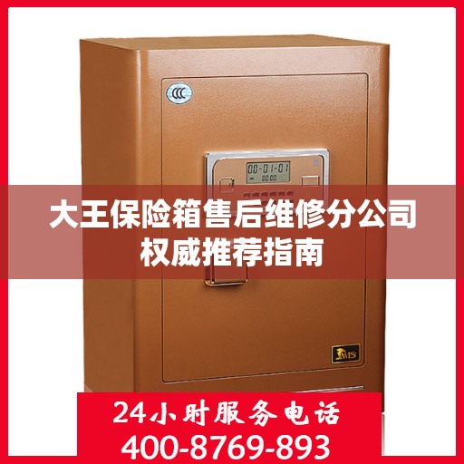 大王保险箱售后维修分公司权威推荐指南