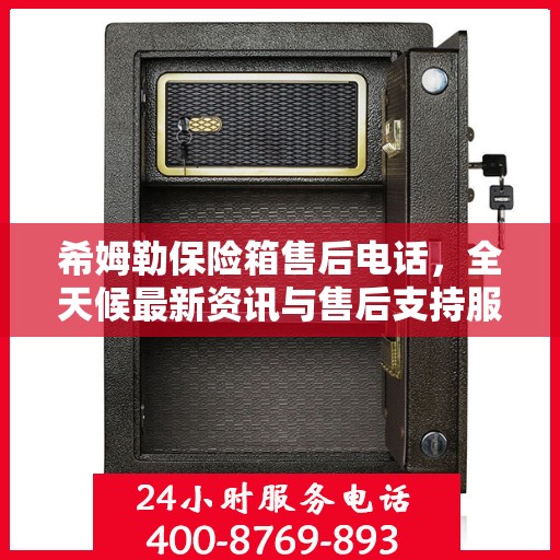 希姆勒保险箱售后电话，全天候最新资讯与售后支持服务