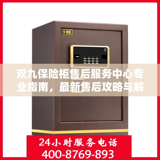 双九保险柜售后服务中心专业指南，最新售后攻略与解决方案