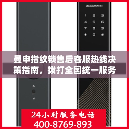 曼申指纹锁售后客服热线决策指南，拨打全国统一服务热线解决您的疑问与需求