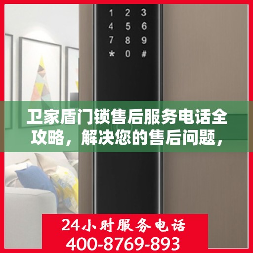 卫家盾门锁售后服务电话全攻略，解决您的售后问题，一键拨打售后热线！