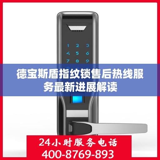 德宝斯盾指纹锁售后热线服务最新进展解读