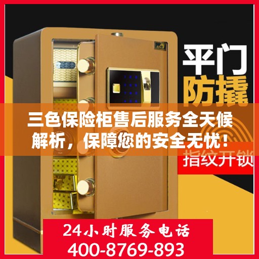 三色保险柜售后服务全天候解析，保障您的安全无忧！