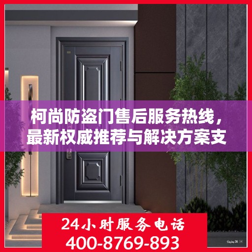 柯尚防盗门售后服务热线，最新权威推荐与解决方案支持