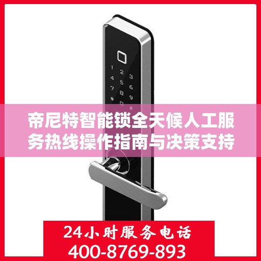帝尼特智能锁全天候人工服务热线操作指南与决策支持