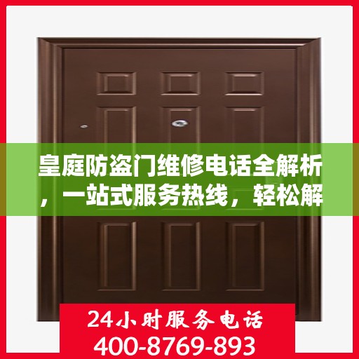 皇庭防盗门维修电话全解析，一站式服务热线，轻松解决您的维修需求！