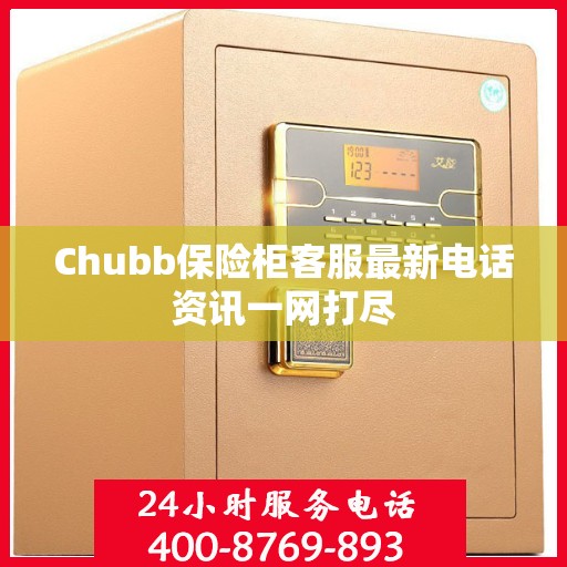 Chubb保险柜客服最新电话资讯一网打尽
