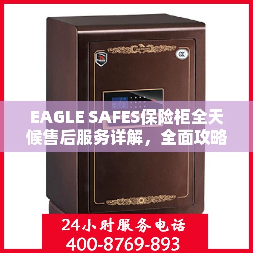 EAGLE SAFES保险柜全天候售后服务详解，全面攻略与贴心保障
