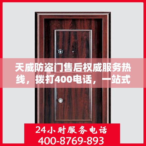 天威防盗门售后权威服务热线，拨打400电话，一站式解决您的需求！
