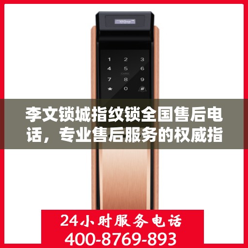 李文锁城指纹锁全国售后电话，专业售后服务的权威指南