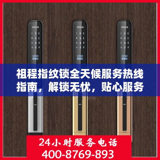 祖程指纹锁全天候服务热线指南，解锁无忧，贴心服务就在身边
