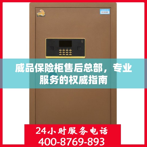 威品保险柜售后总部，专业服务的权威指南