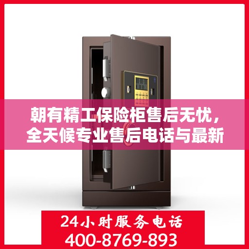 朝有精工保险柜售后无忧，全天候专业售后电话与最新服务指南攻略