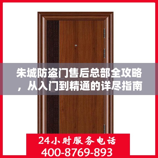 朱城防盗门售后总部全攻略，从入门到精通的详尽指南