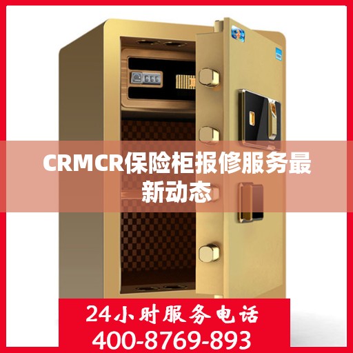 CRMCR保险柜报修服务最新动态