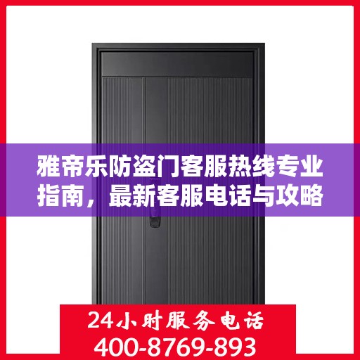雅帝乐防盗门客服热线专业指南，最新客服电话与攻略速递